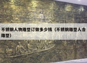 不锈钢人物雕塑订做多少钱（不锈钢雕塑人合雕塑）