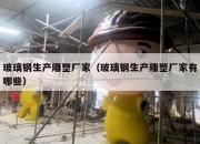 玻璃钢生产雕塑厂家（玻璃钢生产雕塑厂家有哪些）