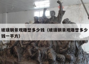玻璃钢景观雕塑多少钱（玻璃钢景观雕塑多少钱一平方）