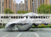 玻璃钢广场雕塑定制厂家（玻璃钢雕塑加工厂）