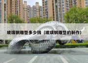 玻璃钢雕塑多少钱（玻璃钢雕塑的制作）