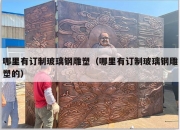 哪里有订制玻璃钢雕塑（哪里有订制玻璃钢雕塑的）