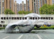 哪里有不锈钢雕塑定制（哪里有不锈钢雕塑制作）