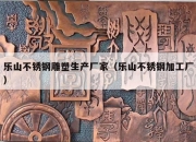 乐山不锈钢雕塑生产厂家（乐山不锈钢加工厂）