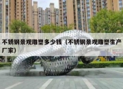 不锈钢景观雕塑多少钱（不锈钢景观雕塑生产厂家）