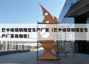 巴中玻璃钢雕塑生产厂家（巴中玻璃钢雕塑生产厂家有哪些）