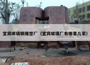 宜宾玻璃钢雕塑厂（宜宾玻璃厂有哪里几家）