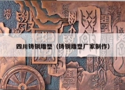 四川铸铜雕塑（铸铜雕塑厂家制作）