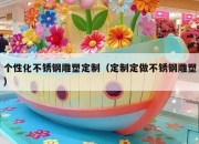 个性化不锈钢雕塑定制（定制定做不锈钢雕塑）