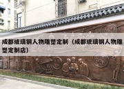 成都玻璃钢人物雕塑定制（成都玻璃钢人物雕塑定制店）
