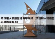 玻璃钢人物雕塑订做哪家好（玻璃钢人物雕塑订做哪家好点）