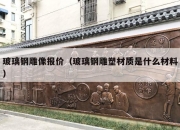 玻璃钢雕像报价（玻璃钢雕塑材质是什么材料）