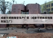 成都不锈钢雕塑生产厂家（成都不锈钢腐蚀雕刻加工厂）