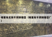 哪里有定做不锈钢雕塑（哪里有不锈钢雕塑厂）