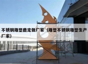 不锈钢雕塑鹿定做厂家（雕塑不锈钢雕塑生产厂家）