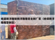 玻璃钢浮雕锻铜浮雕雕塑定制厂家（玻璃钢浮雕雕塑制造）
