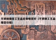 不锈钢雕塑工艺品定做哪家好（不锈钢工艺品雕塑价格）