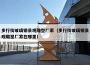 步行街玻璃钢景观雕塑厂家（步行街玻璃钢景观雕塑厂家在哪里）