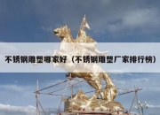 不锈钢雕塑哪家好（不锈钢雕塑厂家排行榜）