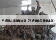 不锈钢人像雕塑定做（不锈钢造型雕塑定做）