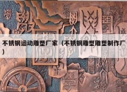 不锈钢运动雕塑厂家（不锈钢雕塑雕塑制作厂）