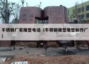 不锈钢厂家雕塑电话（不锈钢雕塑雕塑制作厂）