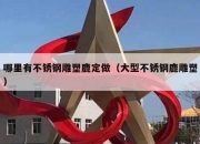 哪里有不锈钢雕塑鹿定做（大型不锈钢鹿雕塑）