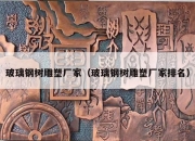 玻璃钢树雕塑厂家（玻璃钢树雕塑厂家排名）