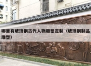 哪里有玻璃钢古代人物雕塑定制（玻璃钢制品雕塑）