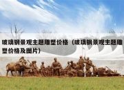 玻璃钢景观主题雕塑价格（玻璃钢景观主题雕塑价格及图片）