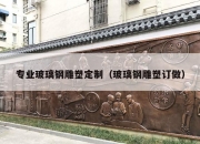 专业玻璃钢雕塑定制（玻璃钢雕塑订做）