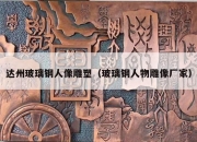达州玻璃钢人像雕塑（玻璃钢人物雕像厂家）