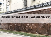 玻璃钢雕塑厂家电话号码（玻璃钢雕塑加工厂）