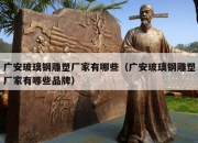 广安玻璃钢雕塑厂家有哪些（广安玻璃钢雕塑厂家有哪些品牌）