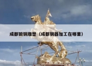 成都锻铜雕塑（成都铜器加工在哪里）