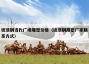玻璃钢当代广场雕塑价格（玻璃钢雕塑厂家联系方式）