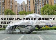 成都不锈钢古代人物雕塑定制（成都锻造不锈钢雕塑厂）