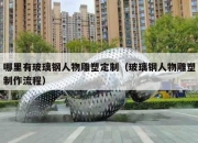 哪里有玻璃钢人物雕塑定制（玻璃钢人物雕塑制作流程）