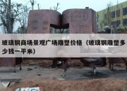 玻璃钢商场景观广场雕塑价格（玻璃钢雕塑多少钱一平米）