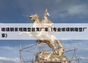 玻璃钢景观雕塑批发厂家（专业玻璃钢雕塑厂家）