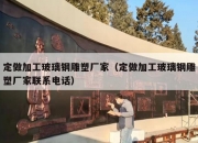 定做加工玻璃钢雕塑厂家（定做加工玻璃钢雕塑厂家联系电话）