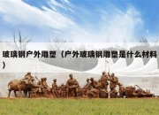 玻璃钢户外雕塑（户外玻璃钢雕塑是什么材料）