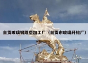 自贡玻璃钢雕塑加工厂（自贡市玻璃纤维厂）