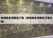 玻璃钢景观雕塑订做（玻璃钢景观雕塑订做价格）