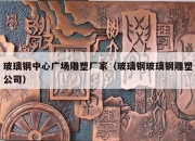玻璃钢中心广场雕塑厂家（玻璃钢玻璃钢雕塑公司）