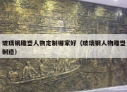 玻璃钢雕塑人物定制哪家好（玻璃钢人物雕塑制造）