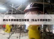 四川不锈钢雕塑找哪家（乐山不锈钢雕塑）