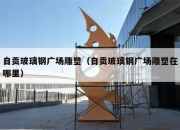自贡玻璃钢广场雕塑（自贡玻璃钢广场雕塑在哪里）