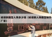 玻璃钢雕塑人物多少钱（玻璃钢人物雕塑制作厂家）