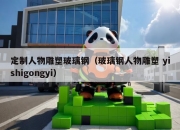 定制人物雕塑玻璃钢（玻璃钢人物雕塑 yishigongyi）